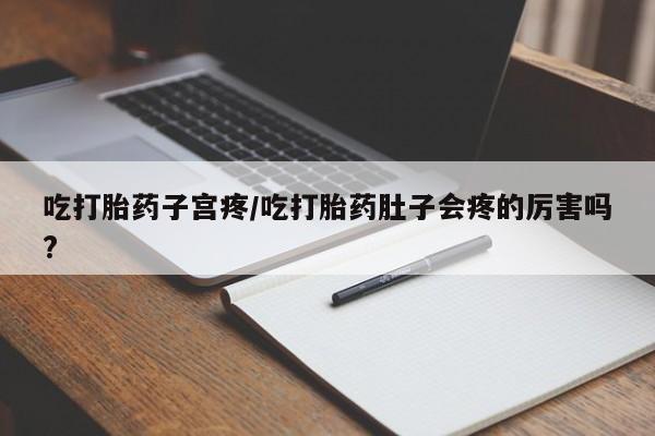 网上微信米非司酮片在线购吃打胎药子宫疼/吃打胎药肚子会疼的厉害吗?