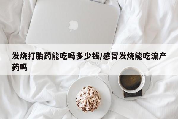 网上微信米非司酮片在线购发烧打胎药能吃吗多少钱/感冒发烧能吃流产药吗