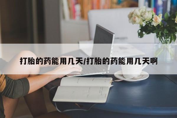 网上微信米非司酮片在线购打胎的药能用几天/打胎的药能用几天啊