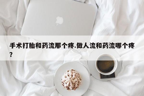 网上微信米非司酮片在线购手术打胎和药流那个疼.做人流和药流哪个疼？