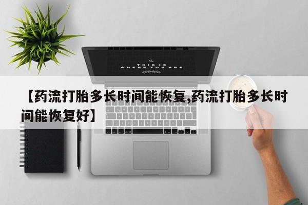 网上微信米非司酮片在线购【药流打胎多长时间能恢复,药流打胎多长时间能恢复好】