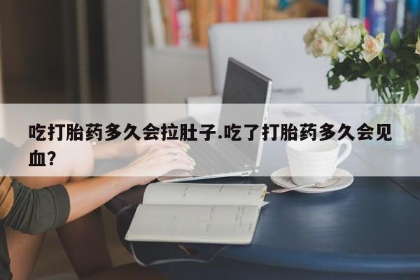 网上微信米非司酮片在线购吃打胎药多久会拉肚子.吃了打胎药多久会见血？