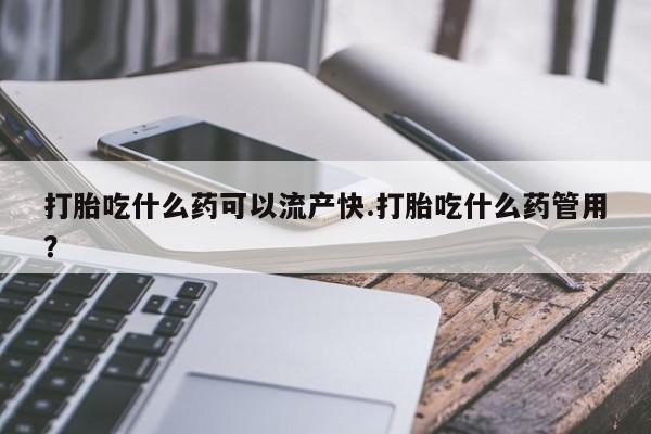 网上微信米非司酮片在线购打胎吃什么药可以流产快.打胎吃什么药管用？