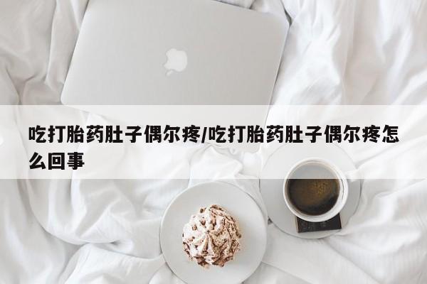 网上微信米非司酮片在线购吃打胎药肚子偶尔疼/吃打胎药肚子偶尔疼怎么回事