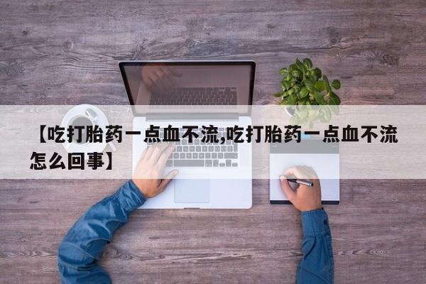 网上微信米非司酮片在线购【吃打胎药一点血不流,吃打胎药一点血不流怎么回事】