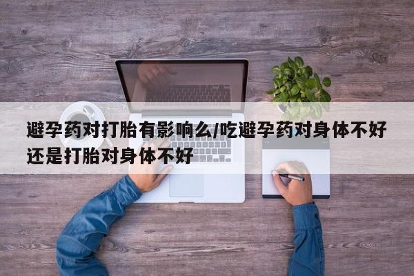 网上微信米非司酮片在线购避孕药对打胎有影响么/吃避孕药对身体不好还是打胎对身体不好