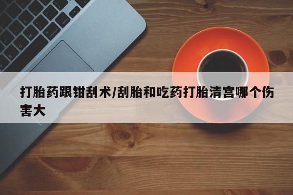 网上微信米非司酮片在线购打胎药跟钳刮术/刮胎和吃药打胎清宫哪个伤害大